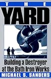The Yard: Building a Destroyer at the Bath Iron Works by Michael S. Sanders