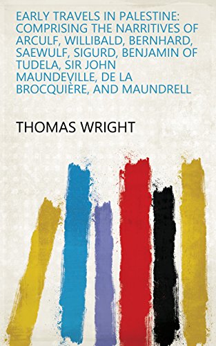 Early travels in Palestine: comprising the narritives of Arculf, Willibald, Bernhard, Saewulf, Sigurd, Benjamin of Tudela, Sir John Maundeville, de la Brocquière, and Maundrell by Thomas Wright