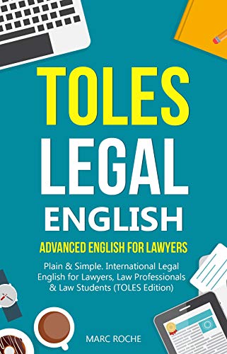 TOLES Legal English: Advanced English for Lawyers, Plain & Simple. International Legal English for Lawyers, Law Professionals & Law Students: (TOLES ... TOLES Legal English: Advanced English for Lawyers, Plain & Simple. International Legal English for Lawyers, Law Professionals & Law Students: (TOLES ...