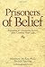 Prisoners of Belief: Exposing and Changing Beliefs That Control Your Life