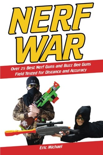 Nerf War: Over 25 Best Nerf Blasters Field Tested for Distance and Accuracy, Nerf Gun Safety, Setting Up Nerf Wars, Nerf Mods and Buying Nerf Blasters for Cheap (Nerf Blaster Guide Book 1)