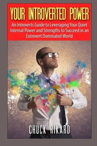 Your Introverted Power: An Introverts Guide to Leveraging Your Quiet Internal Power and Strengths to Succeed in an Extrovert Dominated World
