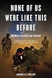 None of Us Were Like This Before: American Soldiers and Torture by Joshua E.S. Phillips