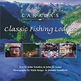 Canada's Classic Fishing Lodges by John Louis, John Townley