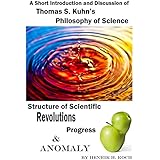 A Short Introduction and Discussion - Thomas S. Kuhn’s Philosophy of Science, Structure of Scientific Revolutions, Progress and Anomaly