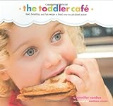 Toddler Café: Fast, Healthy, and Fun Ways to Feed Even the Pickiest Eater