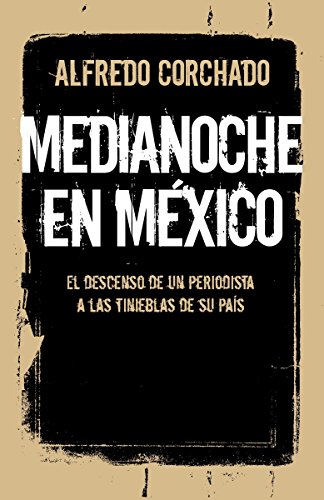 Medianoche en México: El descenso de un periodista a las tinieblas de un país (Spanish Edition)