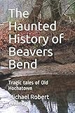 The Haunted History of Beavers Bend: Tragic tales of Old Hochatown by Michael Robert Willeby