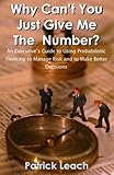 Why Can't You Just Give Me The Number? An Executive's Guide to Using Probabilistic Thinking to Manage Risk and to Make Better Decisions cover