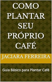 Livro Como Plantar Seu Próprio Café: Guia Básico para Plantar Café