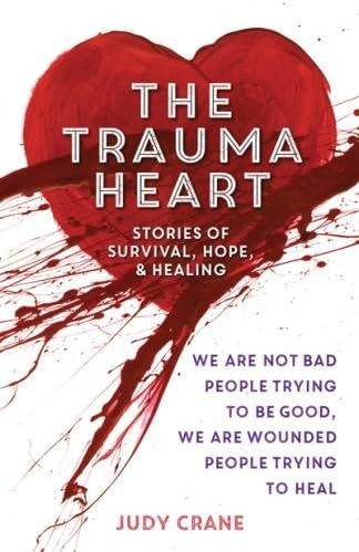 The Trauma Heart: We Are Not Bad People Trying to Be Good, We Are Wounded People Trying to Heal--Stories of Survival, Hope, and Healing