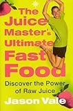 The Juice Master's Ultimate Fast Food: Discover the Power of Raw Juice by