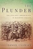 Daniel Unowsky, "The Plunder: The 1898 Anti-Jewish Riots in Habsburg Galicia" (Stanford UP, 2018)