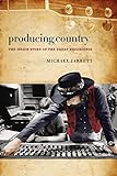 Producing Country: The Inside Story of the Great Recordings (Music/Interview) by Michael Jarrett