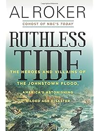 Ruthless Tide: The Heroes and Villains of the Johnstown Flood, America's Astonishing Gilded Age Disaster