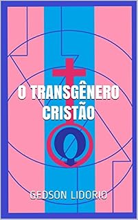 Livro O Transgênero Cristão: Ensaio teológico, ajudado pela neuropsicanálise, a respeito de transgeneridade, castidade e homossexualismo
