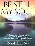 Be Still, My Soul: A Practical Guide to a Deeper Relationship with God by Sam Laing