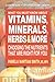 What You Must Know About Vitamins, Minerals, Herbs, & More: Choosing the Nutrients That Are Right for You