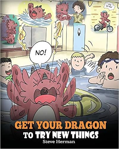 Get Your Dragon To Try New Things: Help Your Dragon To Overcome Fears. A Cute Children Story To Teach Kids To Embrace Change, Learn New Skills, Try ... Expand Their Comfort Zone. (My Dragon Books), by Steve Herman Get Your Dragon To Try New Things: Help Your Dragon To Overcome Fears. A Cute Children Story To Teach Kids To Embrace Change, Learn New Skills, Try ... Expand Their Comfort Zone. (My Dragon Books), by Steve Herman