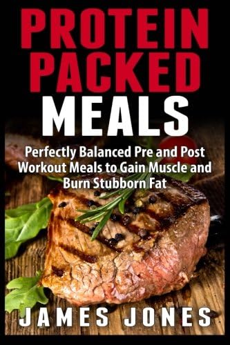 Protein Packed Meals: Perfectly Balanced Pre and Post Workout Meals to Gain Muscle and Burn Stubborn Fat