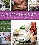 Aromatherapy for Sensual Living: Essential Oils for the Ecstatic Soul by Elana Millman