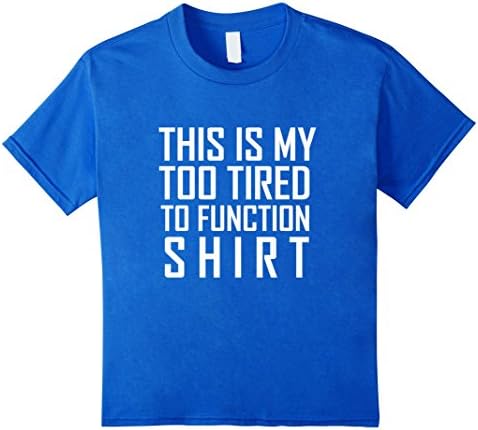Kids This Is My Too Tired To Function Shirt - Men, Women, Kids 4 Royal Blue