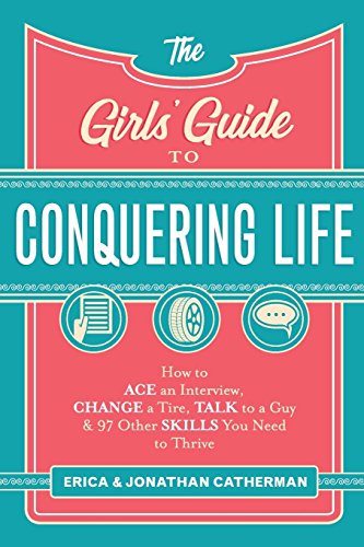 The Girls' Guide to Conquering Life: How to Ace an Interview, Change a Tire, Talk to a Guy, and 97 Other Skills You Need to Thrive