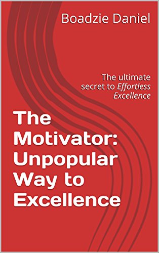 The Motivator: Unpopular Way to Excellence: The ultimate secret to Effortless Excellence