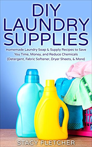 DIY Laundry Supplies: Homemade Laundry Soap & Supply Recipes to Save You Time, Money, and Reduce Chemicals (Detergent, Fabric Softener, Dryer Sheets, More) by Stacy Fletcher