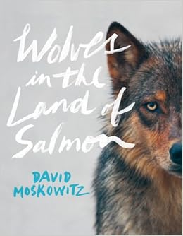 Wolves in the Land of Salmon, by David Moskowitz Wolves in the Land of Salmon, by David Moskowitz