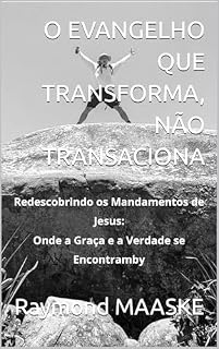 Livro O EVANGELHO QUE TRANSFORMA, NÃO TRANSACIONA: Redescobrindo os Mandamentos de Jesus: Onde a Graça e a Verdade se Encontramby