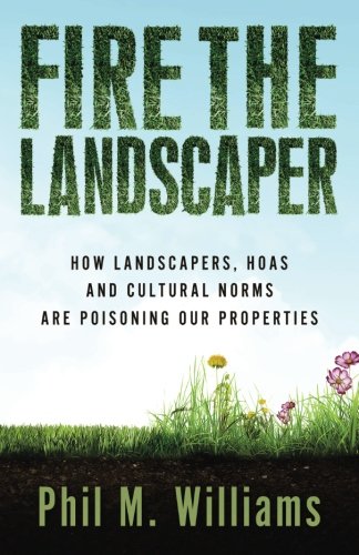 Fire the Landscaper: How Landscapers, HOAs, and Cultural Norms Are Poisoning Our Properties by Phil M. Williams
