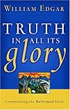 Truth In All Its Glory: Commending The Reformed Faith (Resources for Changing Lives) by 