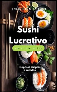 Livro SUSHI LUCRATIVO PARA INICIANTES: UM GUIA PRÁTICO PARA INICIANTES LUCRAREM COM SUSHIS ARTESANAIS
