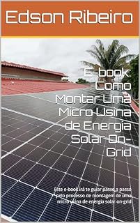 Livro E-book: Como Montar Uma Micro Usina de Energia Solar On-Grid: Este e-book irá te guiar passo a passo pelo processo de montagem de uma micro usina de energia solar on-grid