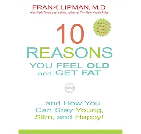 10 Reasons You Feel Old And Get Fat And How You Can Stay Young Slim And Happy Lipman M D Frank Amazon Com Books