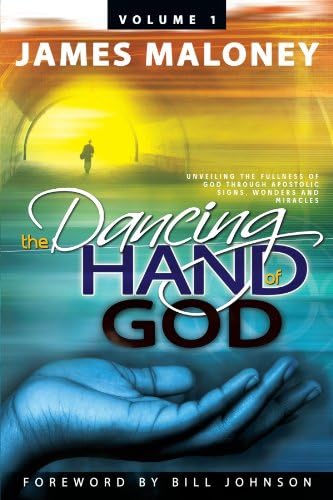 Volume 1 the Dancing Hand of God: Unveiling the Fullness of God Through Apostolic Signs, Wonders, and Miracles