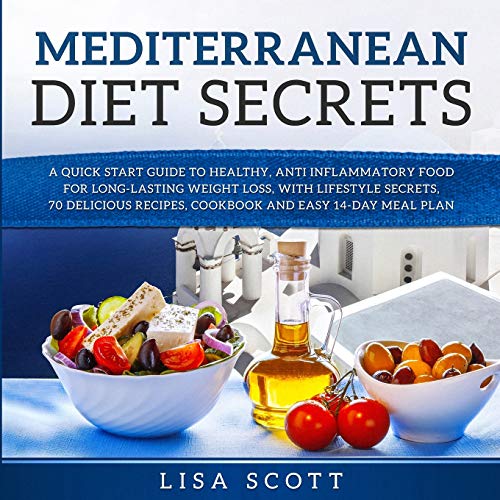 Mediterranean Diet Secrets: A Quick Start Guide to Healthy, Anti Inflammatory Food for Long-Lasting Weight Loss, with Lifestyle Secrets, 70 Delicious Recipes, Cookbook and Easy 14-Day Meal Plan by Lisa Scott