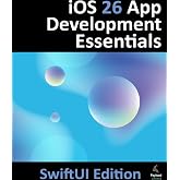 iOS 26 App Development Essentials - SwiftUI Edition: Developing iOS Apps Using SwiftUI, Swift and Xcode 26