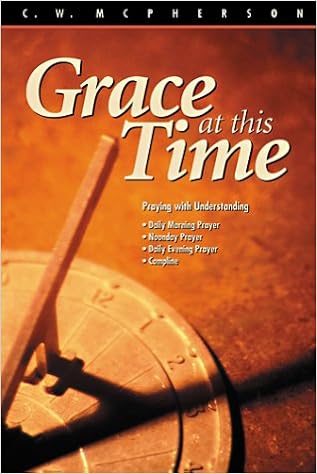 Grace at This Time: Praying the Daily Office, by C. W. McPherson Grace at This Time: Praying the Daily Office, by C. W. McPherson