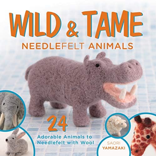 Wild and Tame Needlefelt Animals: 24 Adorable Animals to Needlefelt With Wool