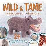 Wild and Tame Needlefelt Animals: 24 Adorable Animals to Needlefelt With Wool by Saori Yamazaki