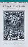 Front cover for the book Local Religion in Sixteenth-Century Spain by Jr. William A. Christian