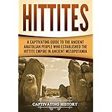Hittites: A Captivating Guide to the Ancient Anatolian People Who Established the Hittite Empire in Ancient Mesopotamia