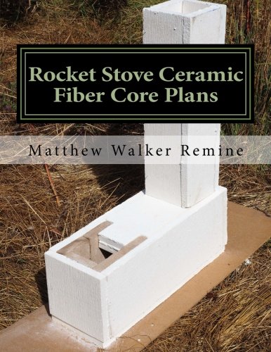 Rocket Stove Ceramic Fiber Core Plans: Build your own Ceramic Fiber Core for the ultimate Rocket Stove or Mass Heater