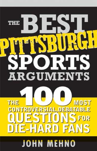 The Best Pittsburgh Sports Arguments: The 100 Most Controversial, Debatable Questions for Die-Hard Fans (Best Sports Arguments Book 0)