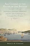 All Canada in the Hands of the British: General Jeffery Amherst and the 1760 Campaign to Conquer New France (Campaigns and Commanders Series)