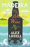 Madeira: The Mid-Atlantic Wine by Alexander Liddell