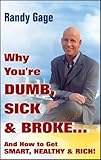 Why You're Dumb, Sick and Broke...And How to Get Smart, Healthy and Rich!