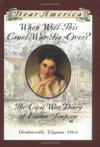 When Will This Cruel War Be Over?: The Civil War Diary of Emma Simpson, Gordonsville, Virginia, 1864 (Dear America Series)